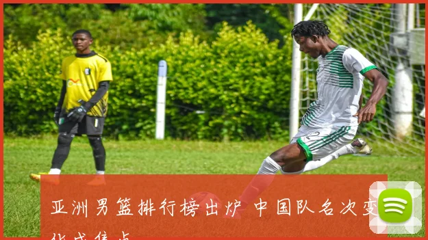 亚洲男篮排行榜出炉 中国队名次变化成焦点