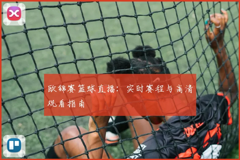 欧锦赛篮球直播：实时赛程与高清观看指南