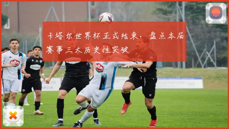 卡塔尔世界杯正式结束，盘点本届赛事三大历史性突破