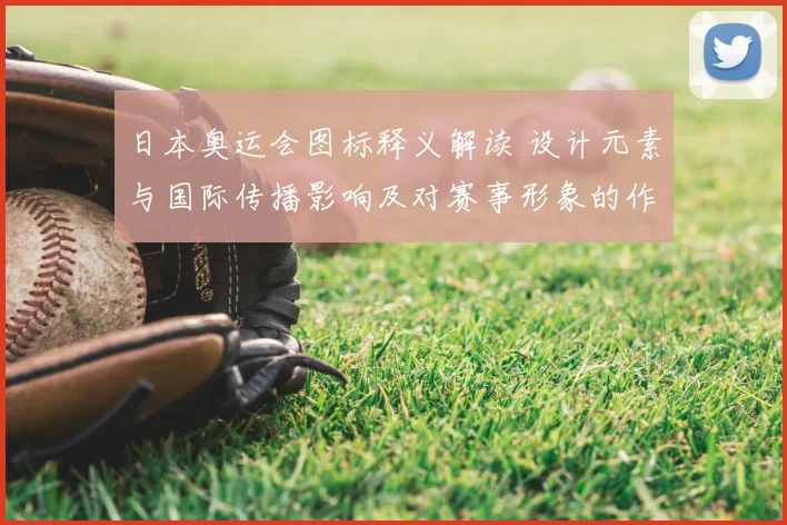 日本奥运会图标释义解读 设计元素与国际传播影响及对赛事形象的作用