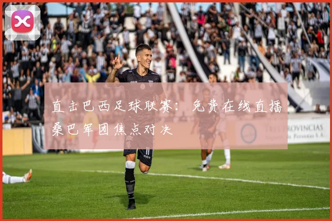 直击巴西足球联赛：免费在线直播桑巴军团焦点对决