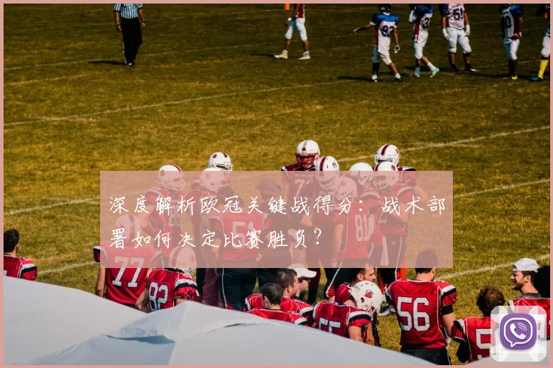 深度解析欧冠关键战得分：战术部署如何决定比赛胜负？