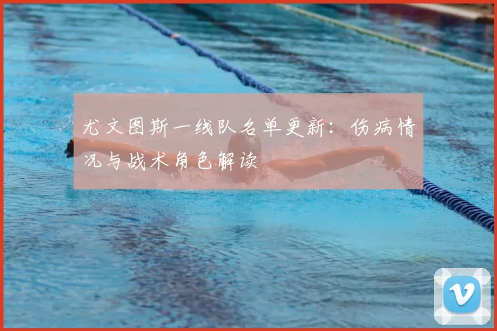 尤文图斯一线队名单更新：伤病情况与战术角色解读