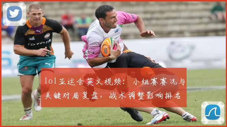 lol亚运会英文视频：小组赛赛况与关键对局复盘，战术调整影响排名